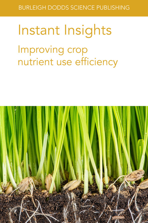 Instant Insights: Improving crop nutrient use efficiency by Prof Ulrike Mathesius, Dr Jian Jin, Dr Yansheng Li, Dr Michelle Watt, Prof J. F. Angus, Dr Ajit S. Nehe, Prof M. John Foulkes, Jacques Le Gouis, Prof Malcolm J. Hawkesford, 9781801461115