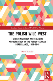 The Polish Wild West (Forced Migration and Cultural Appropriation in the Polish-German Borderlands, 1945-1948) - 9781032235943 by Beata Halicka, 9781032235943