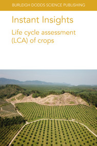 Instant Insights: Life cycle assessment (LCA) of crops by Dr Seyyed Hassan Pishar-Komleh, Dr Paria Sefeedpari, Dr Nathan Pelletier, Dr. Miguel Brandão, Louis Bockel, Laure-Sophie Schiettecatte, Cecile Bessou, Heinz Stichnothe, Amir Abdul-Manan, Shabbir Gheewala, Claudine Basset-Mens, Dr Sandra Payen, Henri Vannière, Angela Braun, Yannick Biard, Dr Orane Debrune, 9781801462150