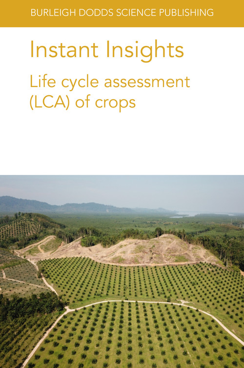 Instant Insights: Life cycle assessment (LCA) of crops by Dr Seyyed Hassan Pishar-Komleh, Dr Paria Sefeedpari, Dr Nathan Pelletier, Dr. Miguel Brandão, Louis Bockel, Laure-Sophie Schiettecatte, Cecile Bessou, Heinz Stichnothe, Amir Abdul-Manan, Shabbir Gheewala, Claudine Basset-Mens, Dr Sandra Payen, Henri Vannière, Angela Braun, Yannick Biard, Dr Orane Debrune, 9781801462150