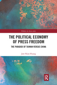 The Political Economy of Press Freedom (The Paradox of Taiwan versus China) - 9781032090542 by Jaw-Nian Huang, 9781032090542