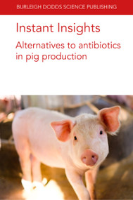 Instant Insights: Alternatives to antibiotics in pig production by Paul Ebner, Dr Yingying Hong, Professor Glen Almond, Sara D. Hough, Dr Barbara U. Metzler-Zebeli, Ingunn Stensland, John R. Pluske, 9781801460859