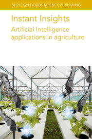 Instant Insights: Artificial Intelligence applications in agriculture by Dr Leisa Armstrong, Dr N. Gandhi, Dr P. Taechatanasat, Dr Dean Diepeveen, Prof Stefano Carpin, Dr Ken Goldberg, Dr Stavros Vougioukas, Dr Ron Berenstein, Dr Josh Viers, Dr Jose Blasco, Dr María Gyomar González González, Dr Patricia Chueca, Dr Sergio Cubero, Dr Nuria Aleixos, Prof Anne-Katrin Mahlein, Dr Jan Behmann, Dr David Bohnenkamp, Dr René H. J. Heim, Dr Sebastian Streit, Dr Stefan Paulus, 9781801466257