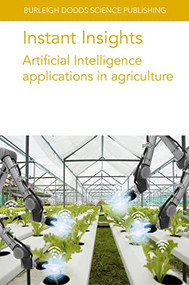 Instant Insights: Artificial Intelligence applications in agriculture by Dr Leisa Armstrong, Dr N. Gandhi, Dr P. Taechatanasat, Dr Dean Diepeveen, Prof Stefano Carpin, Dr Ken Goldberg, Dr Stavros Vougioukas, Dr Ron Berenstein, Dr Josh Viers, Dr Jose Blasco, Dr María Gyomar González González, Dr Patricia Chueca, Dr Sergio Cubero, Dr Nuria Aleixos, Prof Anne-Katrin Mahlein, Dr Jan Behmann, Dr David Bohnenkamp, Dr René H. J. Heim, Dr Sebastian Streit, Dr Stefan Paulus, 9781801466257