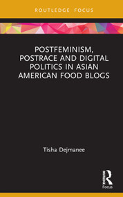 Postfeminism, Postrace and Digital Politics in Asian American Food Blogs by Tisha Dejmanee, 9781032298313