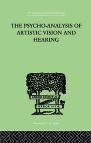 The Psycho-Analysis Of Artistic Vision And Hearing (An Introduction to a Theory of Unconscious Perception) by Anton Ehrenzweig, 9781138874961