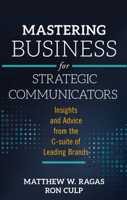 Mastering Business for Strategic Communicators (Insights and Advice from the C-suite of Leading Brands) by Matthew W. Ragas, Ron Culp, 9781787438217