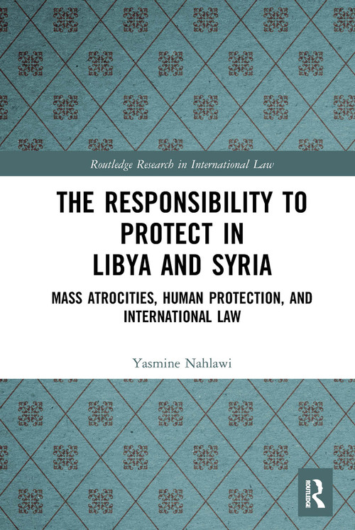 The Responsibility to Protect in Libya and Syria (Mass Atrocities, Human Protection, and International Law) - 9781032239712 by Yasmine Nahlawi, 9781032239712