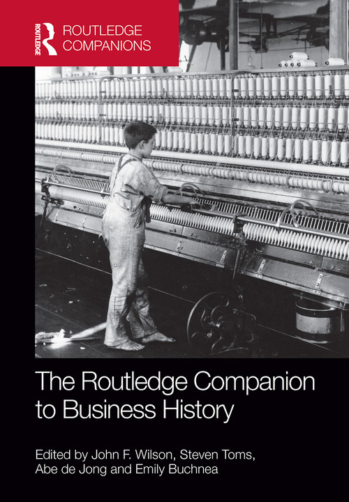 The Routledge Companion to Business History by John Wilson, Steven Toms, Abe de Jong, Emily Buchnea, 9781032242309