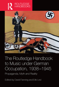 The Routledge Handbook to Music under German Occupation, 1938-1945 (Propaganda, Myth and Reality) by David Fanning, Erik Levi, 9781032082653