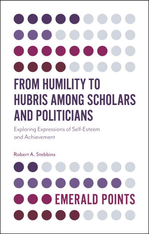 From Humility to Hubris among Scholars and Politicians (Exploring Expressions of Self-Esteem and Achievement) by Robert A. Stebbins, 9781787147584