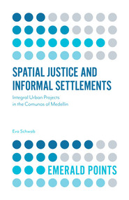 Spatial Justice and Informal Settlements (Integral Urban Projects in the Comunas of Medellín) by Eva Schwab, 9781787147683