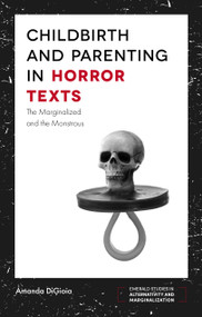 Childbirth and Parenting in Horror Texts (The Marginalized and the Monstrous) by Amanda DiGioia, 9781787148826