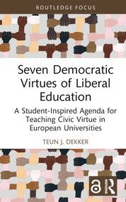 Seven Democratic Virtues of Liberal Education (A Student-Inspired Agenda for Teaching Civic Virtue in European Universities) by Teun J. Dekker, 9781032369211