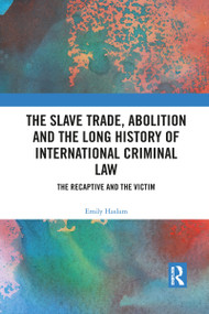The Slave Trade, Abolition and the Long History of International Criminal Law (The Recaptive and the Victim) - 9781032088747 by Emily Haslam, 9781032088747