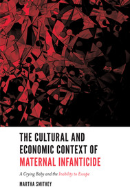 The Cultural and Economic Context of Maternal Infanticide (A Crying Baby and the Inability to Escape) by Martha Smithey, 9781787433281
