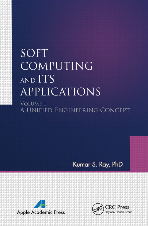 Soft Computing and Its Applications, Volume One (A Unified Engineering Concept) by Kumar S. Ray, 9781774630860