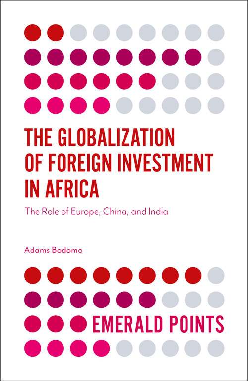 The Globalization of Foreign Investment in Africa (The Role of Europe, China, and India) by Adams Bodomo, 9781787433588