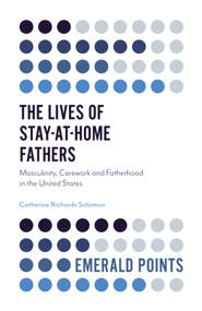 The Lives of Stay-at-Home Fathers (Masculinity, Carework and Fatherhood in the United States) by Catherine Richards Solomon, 9781787435025