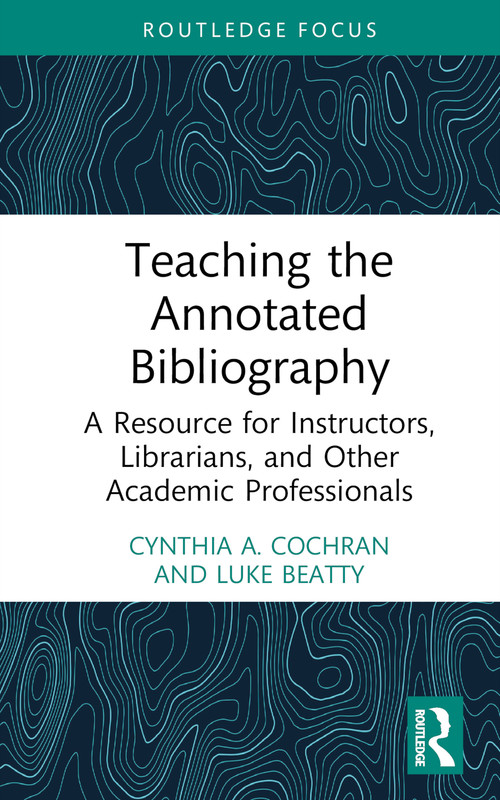 Teaching the Annotated Bibliography (A Resource for Instructors, Librarians, and Other Academic Professionals) by Cynthia A. Cochran, Luke Beatty, 9781032077451
