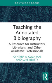 Teaching the Annotated Bibliography (A Resource for Instructors, Librarians, and Other Academic Professionals) by Cynthia A. Cochran, Luke Beatty, 9781032077451