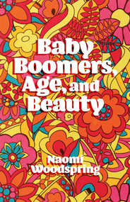 Baby Boomers, Age, and Beauty by Naomi Woodspring, 9781787542365