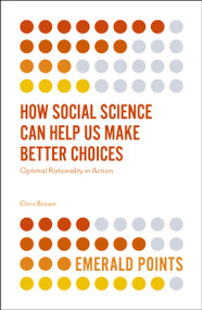 How Social Science Can Help Us Make Better Choices (Optimal Rationality in Action) by Chris Brown, 9781787543560