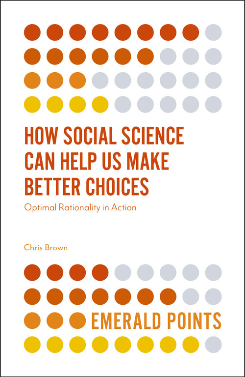 How Social Science Can Help Us Make Better Choices (Optimal Rationality in Action) by Chris Brown, 9781787543560