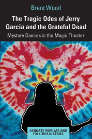 The Tragic Odes of Jerry Garcia and The Grateful Dead (Mystery Dances in the Magic Theater) - 9781032237367 by Brent Wood, 9781032237367