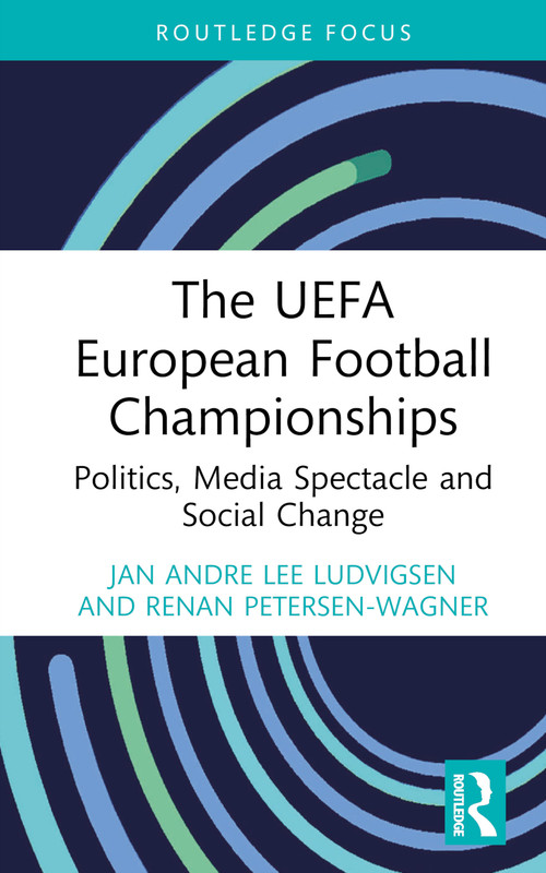 The UEFA European Football Championships (Politics, Media Spectacle and Social Change) by Jan Andre Lee Ludvigsen, Renan Petersen-Wagner, 9781032416489