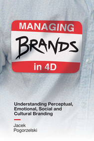 Managing Brands in 4D (Understanding Perceptual, Emotional, Social and Cultural Branding) by Jacek Pogorzelski, 9781787561052