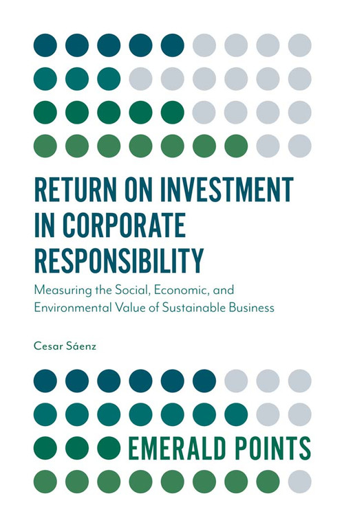 Return on Investment in Corporate Responsibility (Measuring the Social, Economic, and Environmental Value of Sustainable Business) by Cesar Saenz, 9781787562523