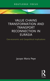 Value Chains Transformation and Transport Reconnection in Eurasia (Geo-economic and Geopolitical Implications) by Jacopo Maria Pepe, 9780367651664