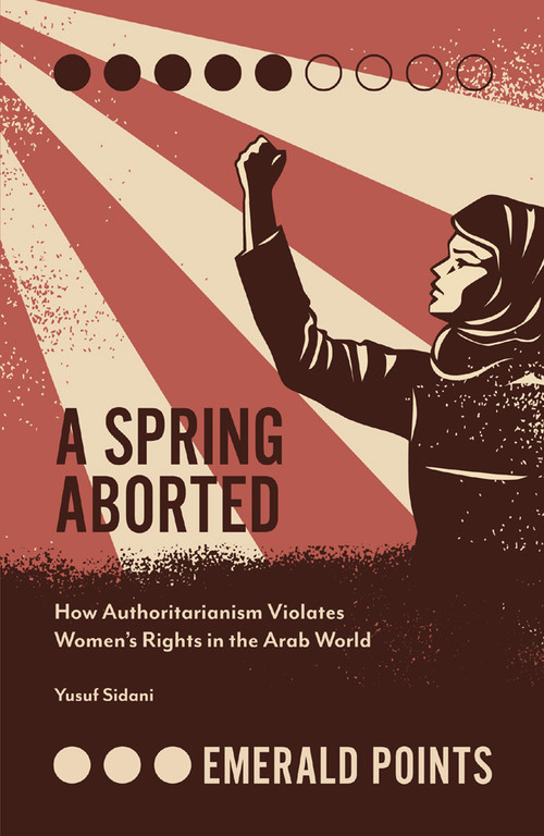 A Spring Aborted (How Authoritarianism Violates Women's Rights in the Arab World) by Yusuf M. Sidani, 9781787566668