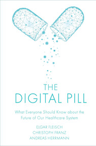 The Digital Pill (What Everyone Should Know about the Future of Our Healthcare System) by Elgar Fleisch, Christoph Franz, Andreas Herrmann, 9781787566767