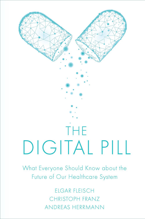 The Digital Pill (What Everyone Should Know about the Future of Our Healthcare System) by Elgar Fleisch, Christoph Franz, Andreas Herrmann, 9781787566767