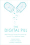 The Digital Pill (What Everyone Should Know about the Future of Our Healthcare System) by Elgar Fleisch, Christoph Franz, Andreas Herrmann, 9781787566767