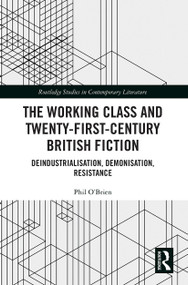 The Working Class and Twenty-First-Century British Fiction (Deindustrialisation, Demonisation, Resistance) - 9781032239286 by Phil O'Brien, 9781032239286