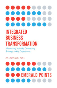 Integrated Business Transformation (Maximizing Value by Connecting Strategy to Key Capabilities) by Alberto Pérez La Rotta, 9781787690523