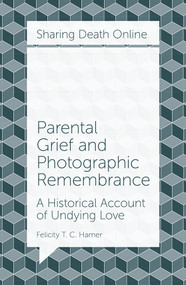 Parental Grief and Photographic Remembrance (A Historical Account of Undying Love) by Felicity T. C. Hamer, 9781787693265