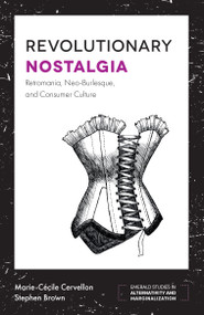Revolutionary Nostalgia (Retromania, Neo-Burlesque, and Consumer Culture) by Marie-Cécile Cervellon, Stephen Brown, 9781787693463