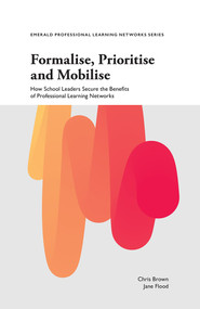 Formalise, Prioritise and Mobilise (How School Leaders Secure the Benefits of Professional Learning Networks) by Chris Brown, Jane Flood, 9781787697782