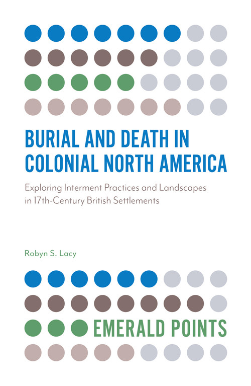 Burial and Death in Colonial North America (Exploring Interment Practices and Landscapes in 17th-Century British Settlements) by Robyn S. Lacy, 9781789730463