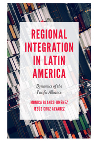 Regional Integration in Latin America (Dynamics of the Pacific Alliance) by Monica Blanco-Jiménez, Jesús Cruz Alvarez, 9781789731620