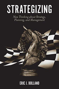 Strategizing (New Thinking about Strategy, Planning, and Management) by Eric J. Bolland, 9781789736984