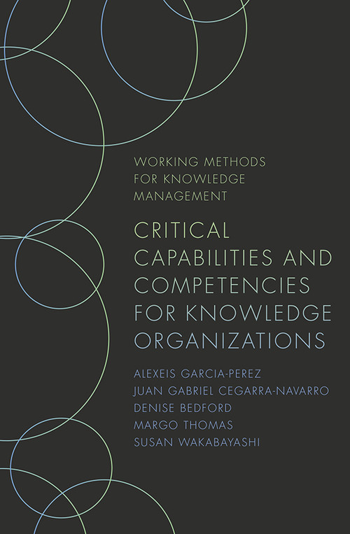 Critical Capabilities and Competencies for Knowledge Organizations by Juan Gabriel Cegarra-Navarro, Denise Bedford, Margo Thomas, Susan Wakabayashi, 9781789737707