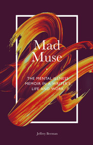 Mad Muse (The Mental Illness Memoir in a Writer's Life and Work) by Jeffrey Berman, 9781789738100