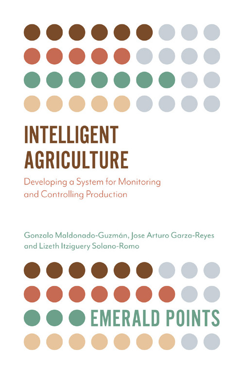Intelligent Agriculture (Developing a System for Monitoring and Controlling Production) by Gonzalo Maldonado-Guzmán, Jose Arturo Garza-Reyes, Lizeth Itziguery Solano-Romo, 9781789738469