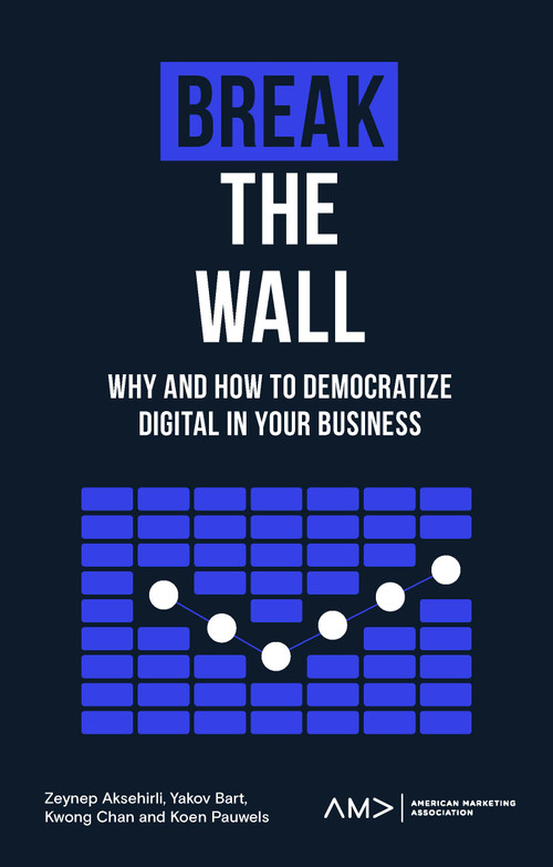 Break the Wall (Why and How to Democratize Digital in Your Business) by Zeynep Aksehirli, Yakov Bart, Kwong Chan, Koen Pauwels, 9781803821887