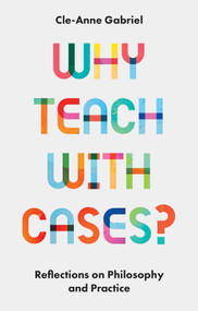 Why Teach with Cases? (Reflections on Philosophy and Practice) by Cle-Anne Gabriel, 9781803824000